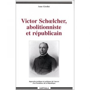 Victor Schoelcher, Abolitionniste Et Republicain , Approche Juridique Et Politique De L'oeuvre D'un Fondateur De La Republique 